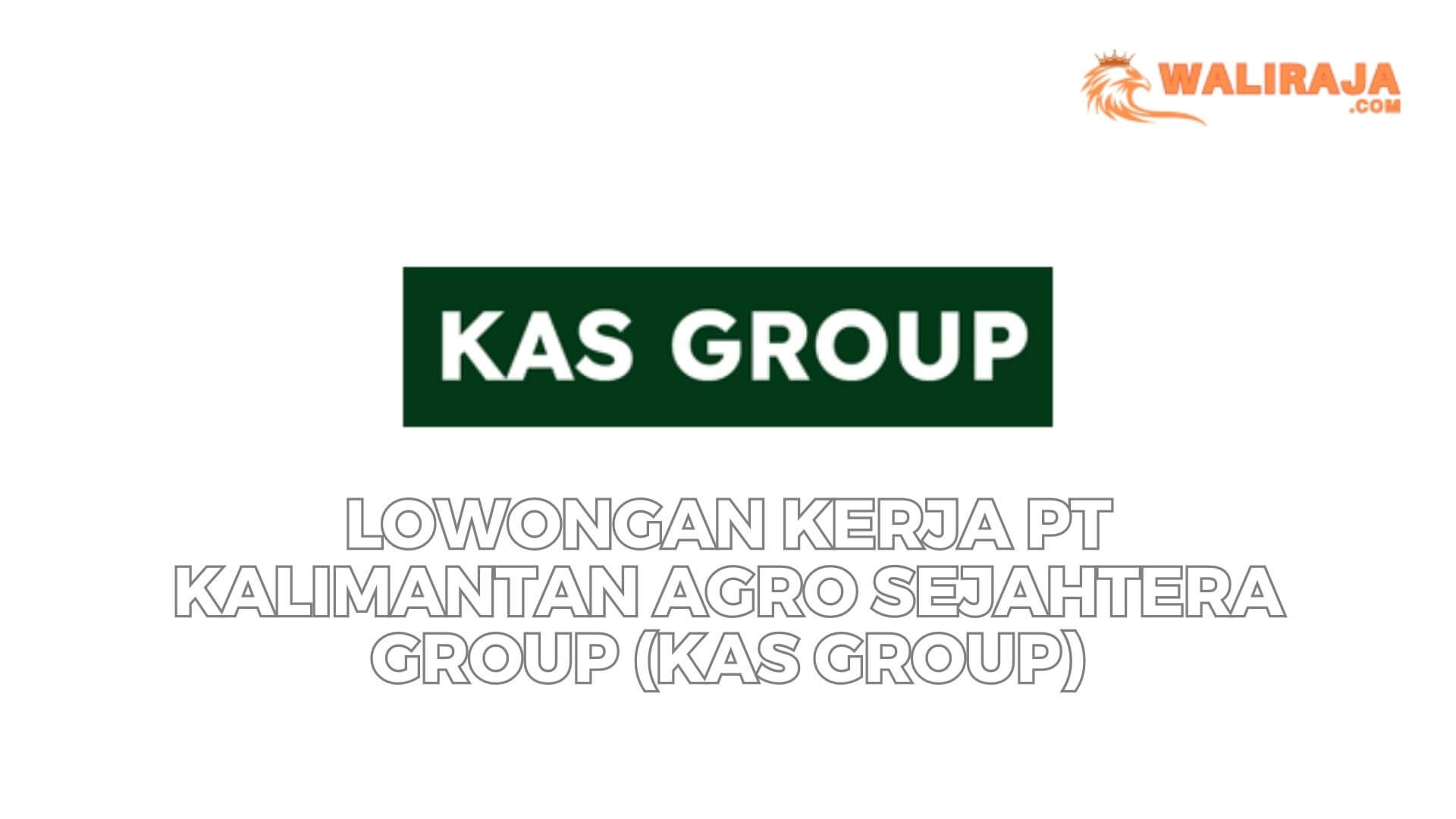 Lowongan Kerja PT Kalimantan Agro Sejahtera Group (KAS Group)