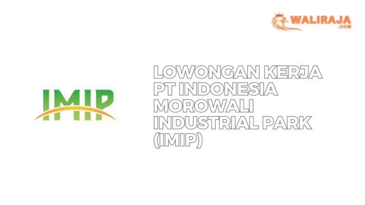 Lowongan Kerja PT Indonesia Morowali Industrial Park (IMIP)